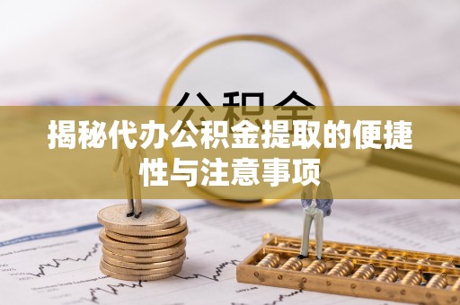 桑日揭秘代办公积金提取的便捷性与注意事项