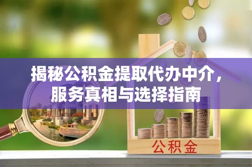 桑日揭秘公积金提取代办中介，服务真相与选择指南