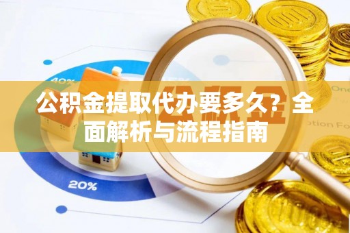 桑日公积金提取代办要多久？全面解析与流程指南