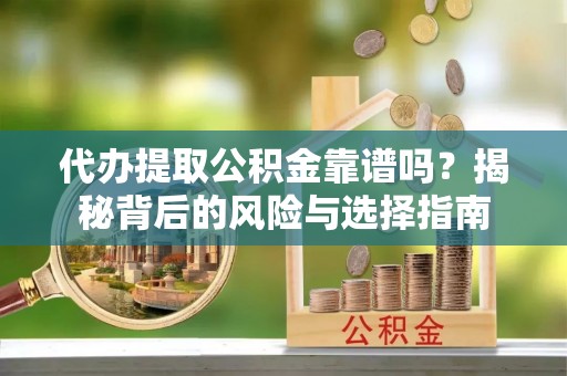 桑日代办提取公积金靠谱吗？揭秘背后的风险与选择指南
