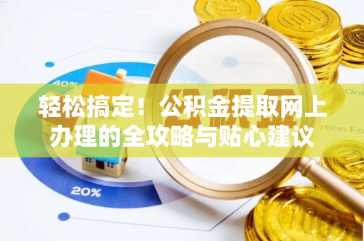 桑日轻松搞定！公积金提取网上办理的全攻略与贴心建议