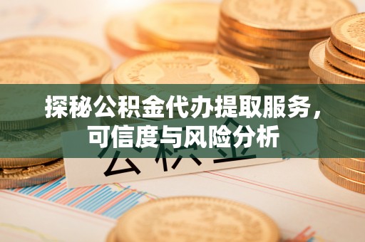 桑日探秘公积金代办提取服务，可信度与风险分析
