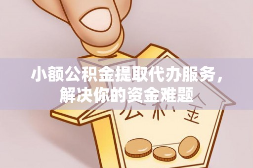 桑日小额公积金提取代办服务，解决你的资金难题