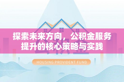 桑日探索未来方向，公积金服务提升的核心策略与实践