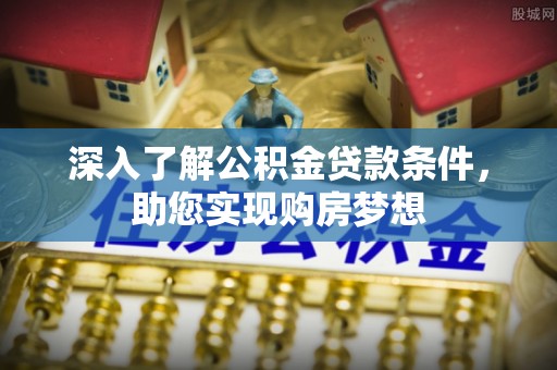 桑日深入了解公积金贷款条件，助您实现购房梦想