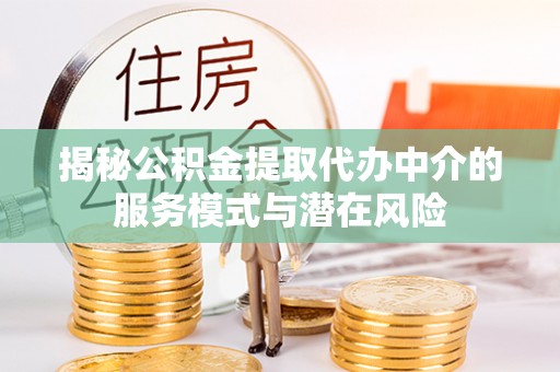 桑日揭秘公积金提取代办中介的服务模式与潜在风险