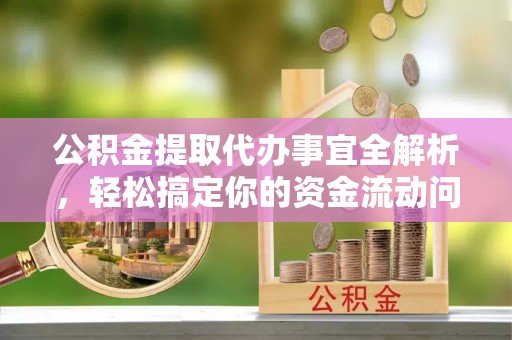 桑日公积金提取代办事宜全解析，轻松搞定你的资金流动问题