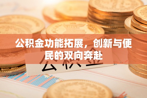 桑日公积金功能拓展，创新与便民的双向奔赴