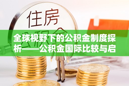 桑日全球视野下的公积金制度探析——公积金国际比较与启示