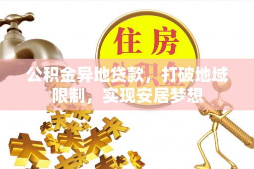 桑日公积金异地贷款，打破地域限制，实现安居梦想