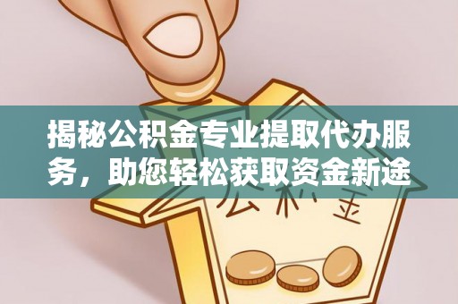 桑日揭秘公积金专业提取代办服务，助您轻松获取资金新途径