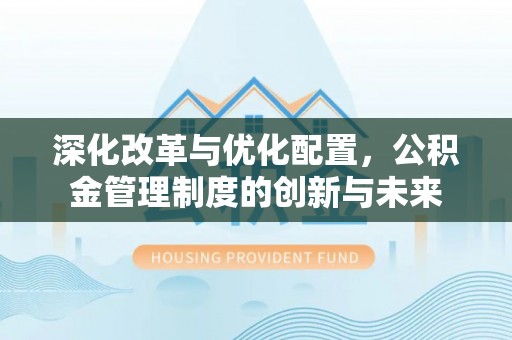桑日深化改革与优化配置，公积金管理制度的创新与未来