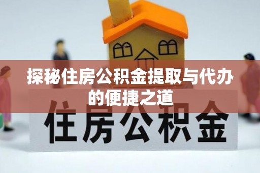 桑日探秘住房公积金提取与代办的便捷之道