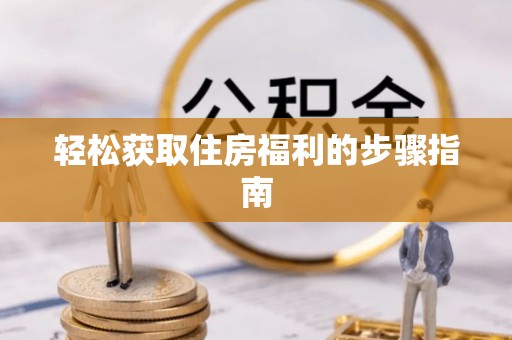 桑日轻松获取住房福利的步骤指南