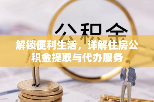 桑日解锁便利生活，详解住房公积金提取与代办服务