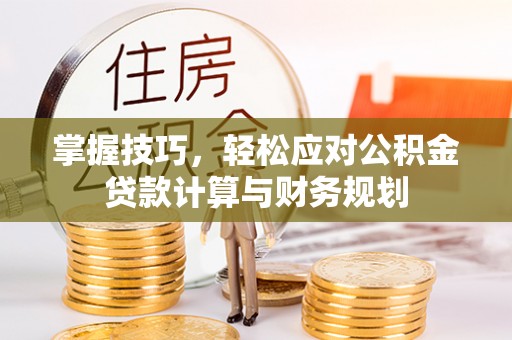 桑日掌握技巧，轻松应对公积金贷款计算与财务规划