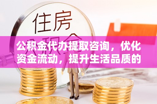 桑日公积金代办提取咨询，优化资金流动，提升生活品质的明智选择