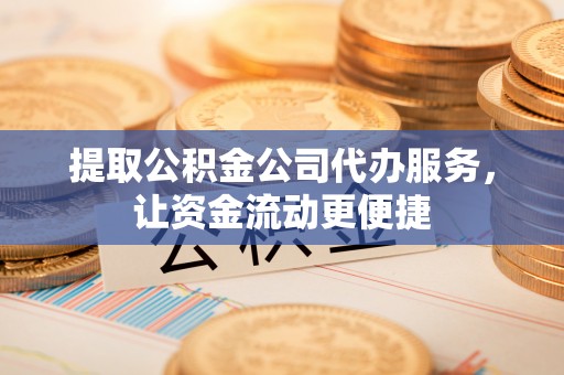 桑日提取公积金公司代办服务，让资金流动更便捷