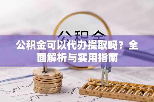 桑日公积金可以代办提取吗？全面解析与实用指南