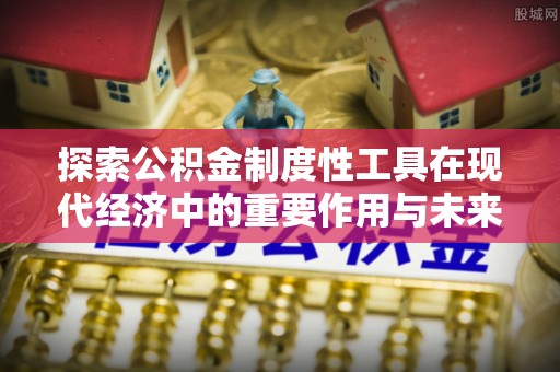 桑日探索公积金制度性工具在现代经济中的重要作用与未来发展趋势