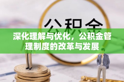 桑日深化理解与优化，公积金管理制度的改革与发展