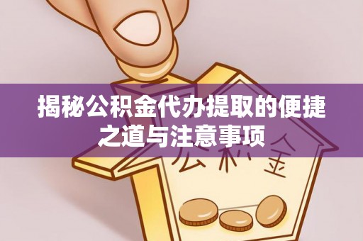 桑日揭秘公积金代办提取的便捷之道与注意事项