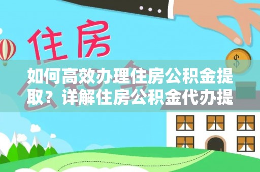 桑日如何高效办理住房公积金提取？详解住房公积金代办提取流程