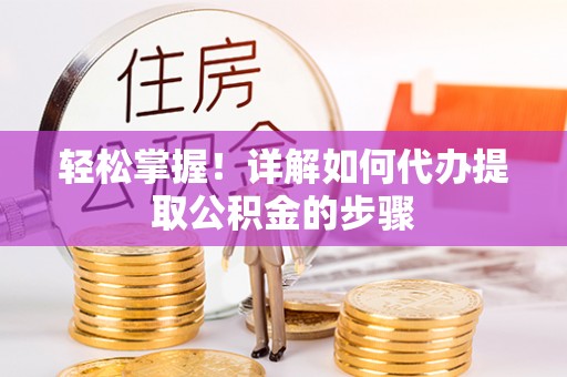 桑日轻松掌握！详解如何代办提取公积金的步骤