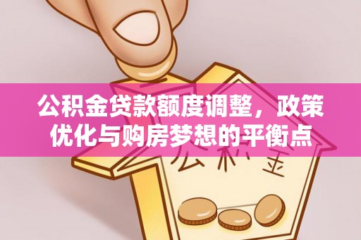 桑日公积金贷款额度调整，政策优化与购房梦想的平衡点