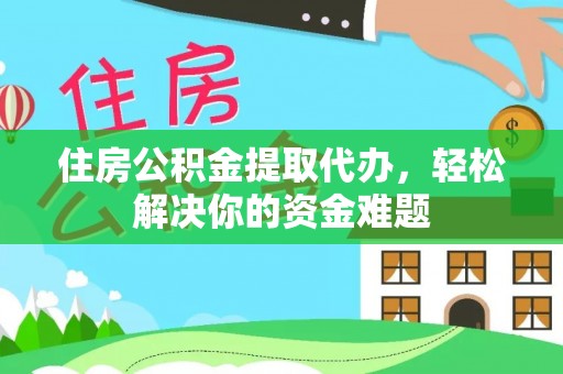 桑日住房公积金提取代办，轻松解决你的资金难题