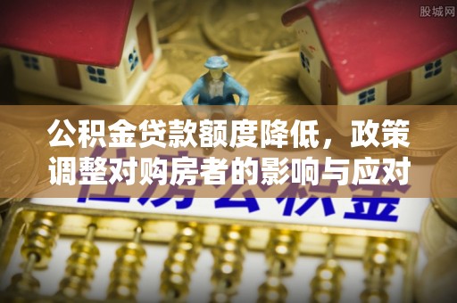 桑日公积金贷款额度降低，政策调整对购房者的影响与应对策略