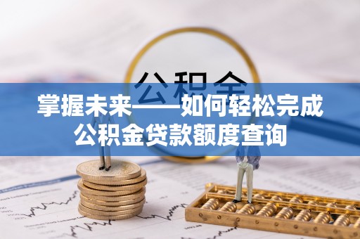 桑日掌握未来——如何轻松完成公积金贷款额度查询