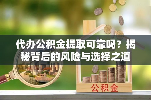 桑日代办公积金提取可靠吗？揭秘背后的风险与选择之道
