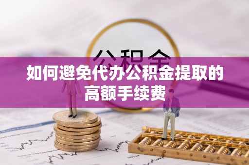 桑日如何避免代办公积金提取的高额手续费