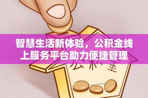 桑日智慧生活新体验，公积金线上服务平台助力便捷管理