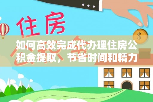 桑日如何高效完成代办理住房公积金提取，节省时间和精力？