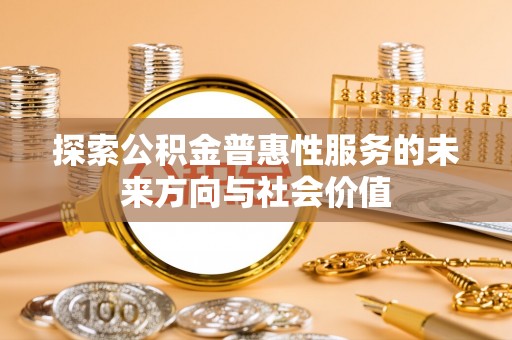 桑日探索公积金普惠性服务的未来方向与社会价值