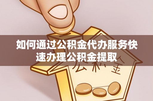 桑日如何通过公积金代办服务快速办理公积金提取