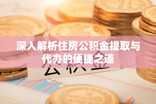 桑日深入解析住房公积金提取与代办的便捷之道