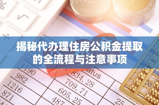 桑日揭秘代办理住房公积金提取的全流程与注意事项
