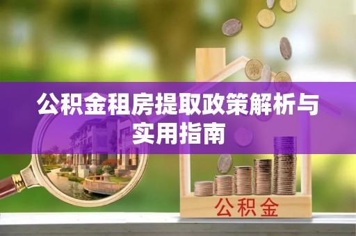 桑日公积金租房提取政策解析与实用指南