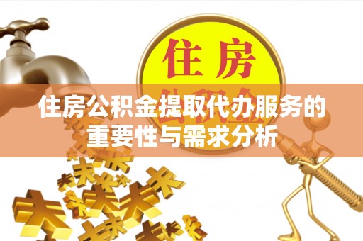 桑日住房公积金提取代办服务的重要性与需求分析