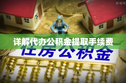 桑日详解代办公积金提取手续费