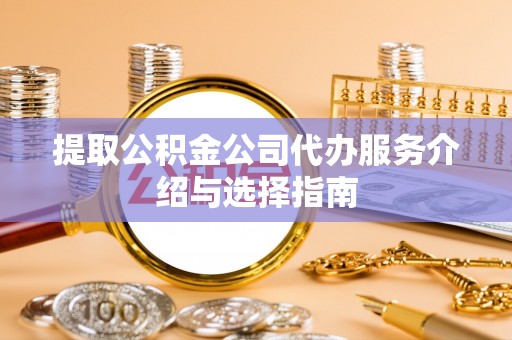 桑日提取公积金公司代办服务介绍与选择指南