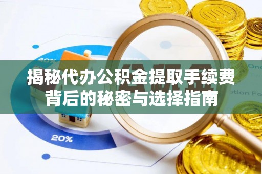 桑日揭秘代办公积金提取手续费背后的秘密与选择指南