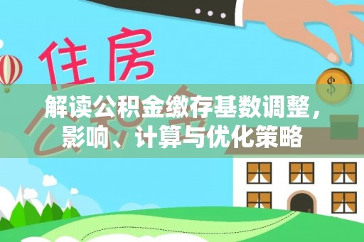 桑日解读公积金缴存基数调整，影响、计算与优化策略