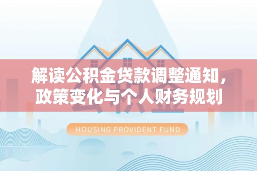 桑日解读公积金贷款调整通知，政策变化与个人财务规划