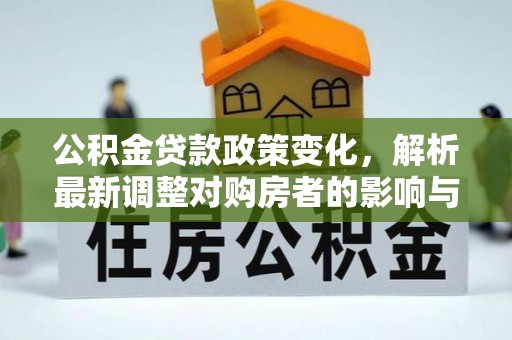 桑日公积金贷款政策变化，解析最新调整对购房者的影响与机遇
