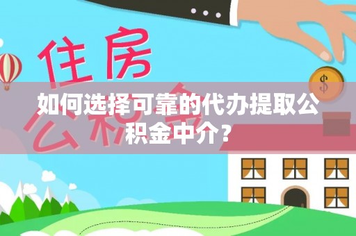 桑日如何选择可靠的代办提取公积金中介？