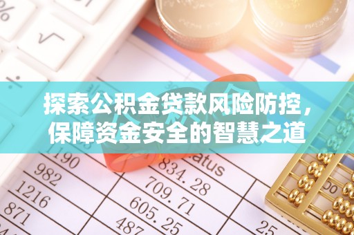 桑日探索公积金贷款风险防控，保障资金安全的智慧之道